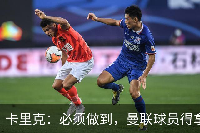 卡里克：必须做到，曼联球员得拿出该有的样子