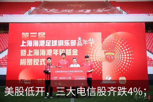 美股低开，三大电信股齐跌4%；国办：减缓人工智能应用就业替代影响；花旗证券中国获批设立；三安光电实控人林秀成被批捕丨每经晚参