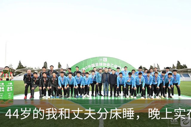 44岁的我和丈夫分床睡，晚上实在忍不住我只能每天晚上出门散步